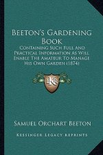 Beeton's Gardening Book: Containing Such Full And Practical Information As Will Enable The Amateur To Manage His Own Garden (1874)