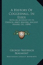 A History Of Coggeshall, In Essex: With An Account Of Its Church, Abbey, Manors, Ancient Houses, Etc. (1890)