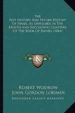 The Past History And Future Destiny Of Israel, As Unfolded In The Eighth And Succeeding Chapters Of The Book Of Daniel (1844)
