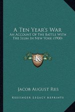 A Ten Year's War: An Account Of The Battle With The Slum In New York (1900)