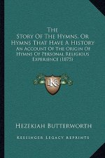 The Story Of The Hymns, Or Hymns That Have A History: An Account Of The Origin Of Hymns Of Personal Religious Experience (1875)