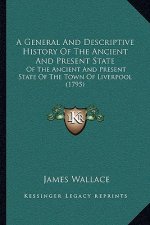 A General And Descriptive History Of The Ancient And Present State: Of The Ancient And Present State Of The Town Of Liverpool (1795)