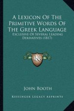 A Lexicon Of The Primitive Words Of The Greek Language: Exclusive Of Several Leading Derivatives (1817)