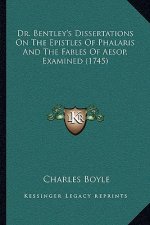 Dr. Bentley's Dissertations On The Epistles Of Phalaris And The Fables Of Aesop, Examined (1745)