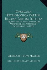 Opuscula Pathologica Partim Recusa Partim Inedita: Quibus Sectiones Cadaverum Morbosorum Potissmum Continentur (1755)