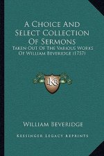 A Choice And Select Collection Of Sermons: Taken Out Of The Various Works Of William Beveridge (1757)