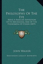The Philosophy Of The Eye: Being A Familiar Exposition Of Its Mechanism, And Of The Phenomena Of Vision (1837)