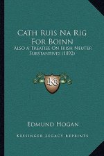 Cath Ruis Na Rig For Boinn: Also A Treatise On Irish Neuter Substantives (1892)