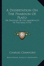 A Dissertation On The Phaedon Of Plato: Or Dialogue Of The Immortality Of The Soul (1773)