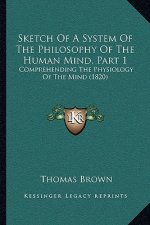 Sketch Of A System Of The Philosophy Of The Human Mind, Part 1: Comprehending The Physiology Of The Mind (1820)