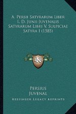 A. Persii Satyrarum Liber I, D. Junii Juvenalis Satyrarum Libri V, Sulpiciae Satyra I (1585)