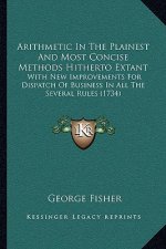 Arithmetic In The Plainest And Most Concise Methods Hitherto Extant: With New Improvements For Dispatch Of Business In All The Several Rules (1734)