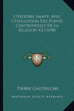 L'Histoire Sainte, Avec L'Explication Des Points Controversez De La Religion V2 (1698)
