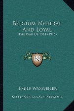 Belgium Neutral And Loyal: The War Of 1914 (1915)