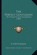 The Perfect Gentleman: Or Etiquette And Eloquence (1860)