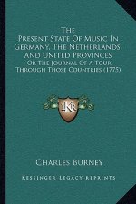 The Present State Of Music In Germany, The Netherlands, And United Provinces: Or The Journal Of A Tour Through Those Countries (1775)