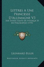 Lettres A Une Princesse D'Allemagne V3: Sur Divers Sujets De Physique Et De Philosophie (1775)