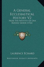 A General Ecclesiastical History V2: From The Nativity Of Our Blessed Savior (1722)