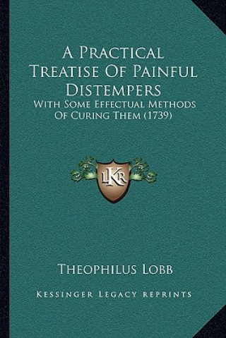 A Practical Treatise Of Painful Distempers: With Some Effectual Methods Of Curing Them (1739)