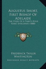 Augustus Short, First Bishop Of Adelaide: The Story Of A Thirty-Four Years' Episcopate (1888)