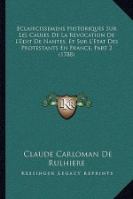 Eclaircissemens Historiques Sur Les Causes De La Revocation De L'Edit De Nantes, Et Sur L'Etat Des Protestants En France, Part 2 (1788)
