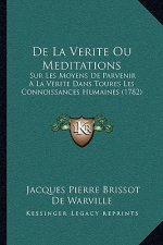 De La Verite Ou Meditations: Sur Les Moyens De Parvenir A La Verite Dans Toures Les Connoissances Humaines (1782)