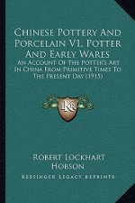 Chinese Pottery And Porcelain V1, Potter And Early Wares: An Account Of The Potter's Art In China From Primitive Times To The Present Day (1915)