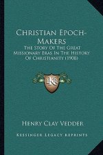 Christian Epoch-Makers: The Story Of The Great Missionary Eras In The History Of Christianity (1908)