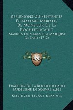 Reflexions Ou Sentences Et Maximes Morales De Monsieur De La Rochefoucault: Maximes De Madame La Marquise De Sable (1712)