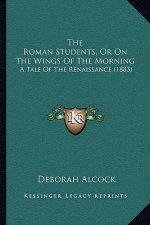 The Roman Students, Or On The Wings Of The Morning: A Tale Of The Renaissance (1883)