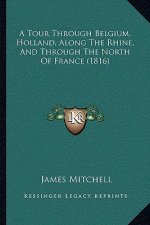 A Tour Through Belgium, Holland, Along The Rhine, And Through The North Of France (1816)