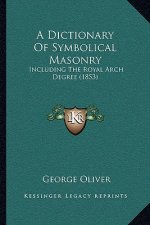 A Dictionary Of Symbolical Masonry: Including The Royal Arch Degree (1853)