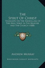 The Spirit Of Christ: Thoughts On The Indwelling Of The Holy Spirit In The Believer And The Church (1888)