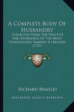 A Complete Body of Husbandry: Collected from the Practice and Experience of the Most Considerable Farmers in Britain (1727)