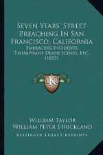 Seven Years' Street Preaching In San Francisco, California: Embracing Incidents, Triumphant Death Scenes, Etc. (1857)