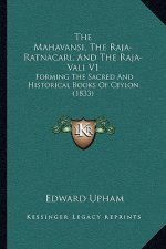 The Mahavansi, The Raja-Ratnacari, And The Raja-Vali V1: Forming The Sacred And Historical Books Of Ceylon (1833)