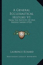A General Ecclesiastical History V1: From The Nativity Of Our Blessed Savior (1722)