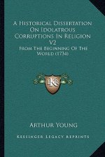 A Historical Dissertation On Idolatrous Corruptions In Religion V2: From The Beginning Of The World (1734)