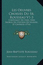 Les Oeuvres Choisies Du Sr. Rousseau V1-3: Contenant Ses Odes, Odes Sacrees De L'Edition De Soleure, Et Cantates (1716)