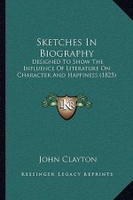 Sketches In Biography: Designed To Show The Influence Of Literature On Character And Happiness (1825)