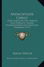 Andachtiger Christ: Oder Sammlung Von Gebeten Zum Gebrauch Ganzer Haushaltungen Und Einzelner Personen (1772)