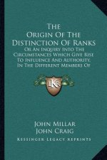 The Origin Of The Distinction Of Ranks: Or An Inquiry Into The Circumstances Which Give Rise To Influence And Authority, In The Different Members Of S