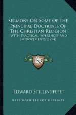 Sermons On Some Of The Principal Doctrines Of The Christian Religion: With Practical Inferences And Improvements (1794)