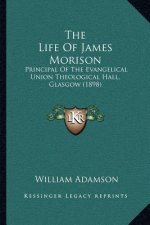 The Life Of James Morison: Principal Of The Evangelical Union Theological Hall, Glasgow (1898)