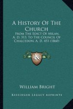 A History Of The Church: From The Edict Of Milan, A. D. 313, To The Council Of Chalcedon, A. D. 451 (1860)