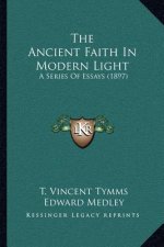 The Ancient Faith In Modern Light: A Series Of Essays (1897)