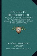 A Guide To Hertfordshire: With A History And Description Of The Various Towns And Villages, And Objects Of Interest In The County (1880)