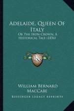 Adelaide, Queen Of Italy: Or The Iron Crown, A Historical Tale (1856)