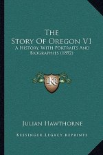The Story Of Oregon V1: A History, With Portraits And Biographies (1892)