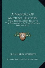 A Manual Of Ancient History: From The Remotest Times To The Overthrow Of The Western Empire (1859)
